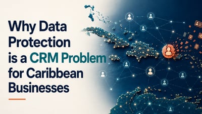 Why Data Protection is a CRM Problem for Caribbean Businesses
